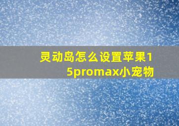 灵动岛怎么设置苹果15promax小宠物