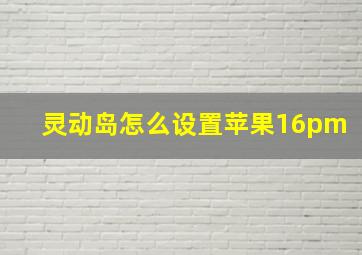 灵动岛怎么设置苹果16pm