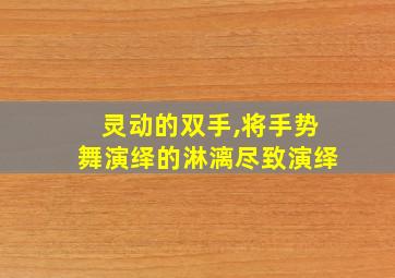 灵动的双手,将手势舞演绎的淋漓尽致演绎