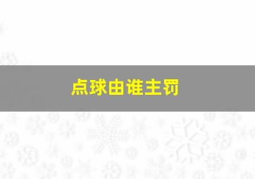 点球由谁主罚