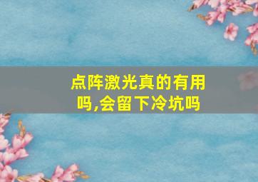 点阵激光真的有用吗,会留下冷坑吗