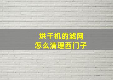 烘干机的滤网怎么清理西门子