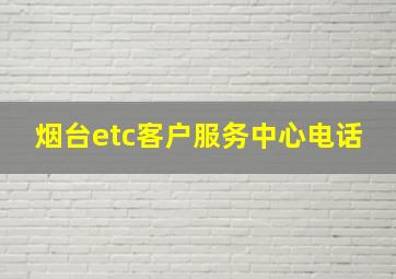 烟台etc客户服务中心电话