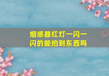 烟感器红灯一闪一闪的能拍到东西吗