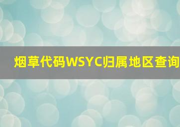 烟草代码WSYC归属地区查询