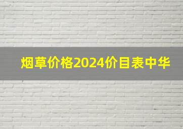 烟草价格2024价目表中华