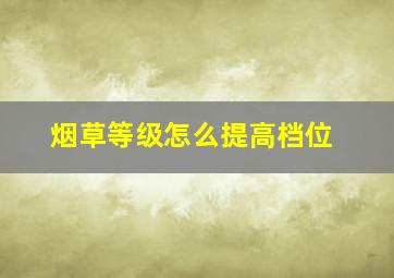 烟草等级怎么提高档位