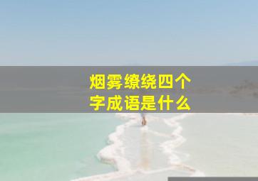 烟雾缭绕四个字成语是什么