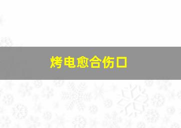 烤电愈合伤口