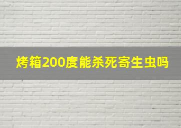 烤箱200度能杀死寄生虫吗