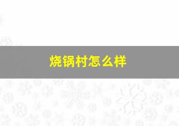 烧锅村怎么样