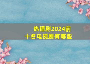 热播剧2024前十名电视剧有哪些