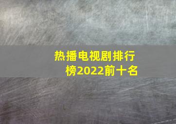 热播电视剧排行榜2022前十名