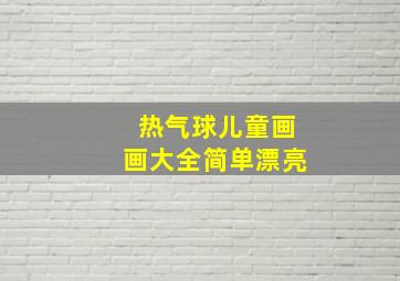 热气球儿童画画大全简单漂亮