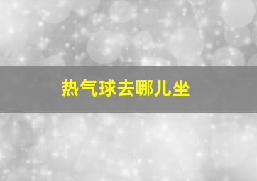 热气球去哪儿坐