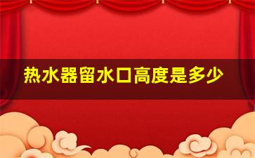 热水器留水口高度是多少