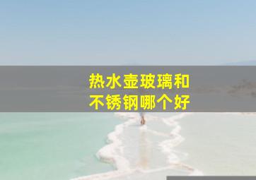 热水壶玻璃和不锈钢哪个好