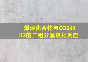 烯烃化合物与CO2和H2的三组分氢羧化反应