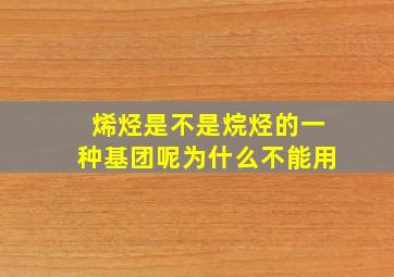 烯烃是不是烷烃的一种基团呢为什么不能用