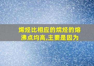 烯烃比相应的烷烃的熔沸点均高,主要是因为