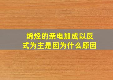 烯烃的亲电加成以反式为主是因为什么原因