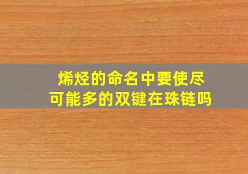 烯烃的命名中要使尽可能多的双键在珠链吗