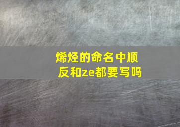 烯烃的命名中顺反和ze都要写吗