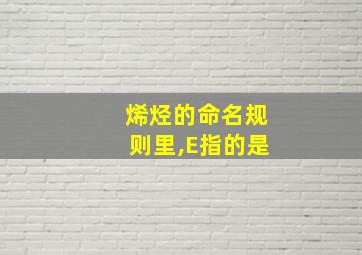 烯烃的命名规则里,E指的是