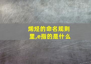 烯烃的命名规则里,e指的是什么