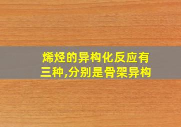 烯烃的异构化反应有三种,分别是骨架异构