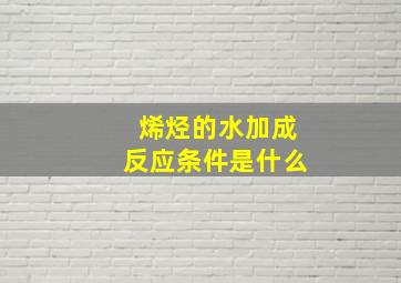 烯烃的水加成反应条件是什么