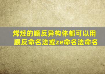 烯烃的顺反异构体都可以用顺反命名法或ze命名法命名