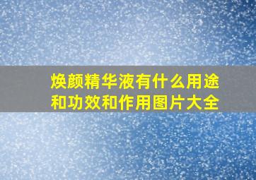 焕颜精华液有什么用途和功效和作用图片大全