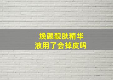 焕颜靓肤精华液用了会掉皮吗