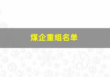 煤企重组名单