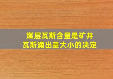 煤层瓦斯含量是矿井瓦斯涌出量大小的决定