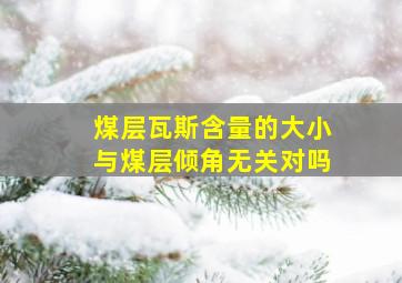 煤层瓦斯含量的大小与煤层倾角无关对吗