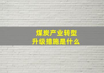 煤炭产业转型升级措施是什么