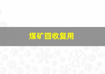 煤矿回收复用