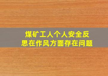 煤矿工人个人安全反思在作风方面存在问题