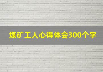 煤矿工人心得体会300个字