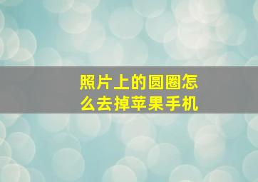 照片上的圆圈怎么去掉苹果手机