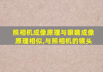 照相机成像原理与眼睛成像原理相似,与照相机的镜头