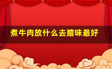 煮牛肉放什么去膻味最好