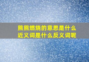 熊熊燃烧的意思是什么近义词是什么反义词呢