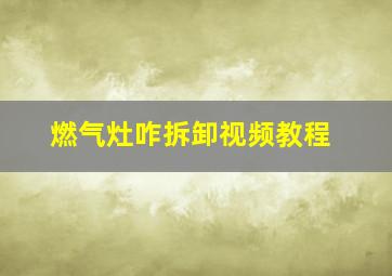 燃气灶咋拆卸视频教程