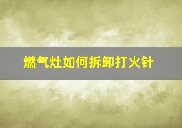 燃气灶如何拆卸打火针