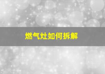 燃气灶如何拆解