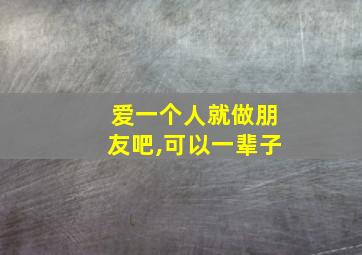 爱一个人就做朋友吧,可以一辈子