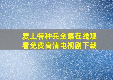 爱上特种兵全集在线观看免费高清电视剧下载